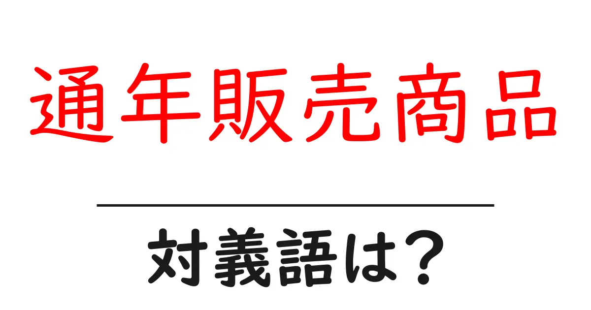 通年販売商品の対義語・反対語を使用例を交えて分かりやすく解説!