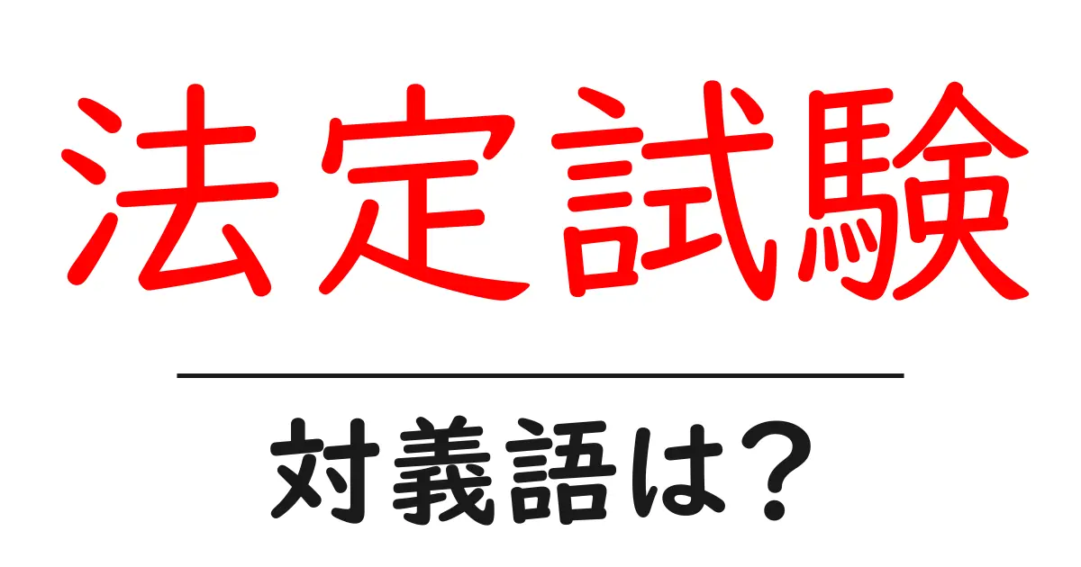 法定試験の対義語・反対語を使用例を交えて分かりやすく解説!