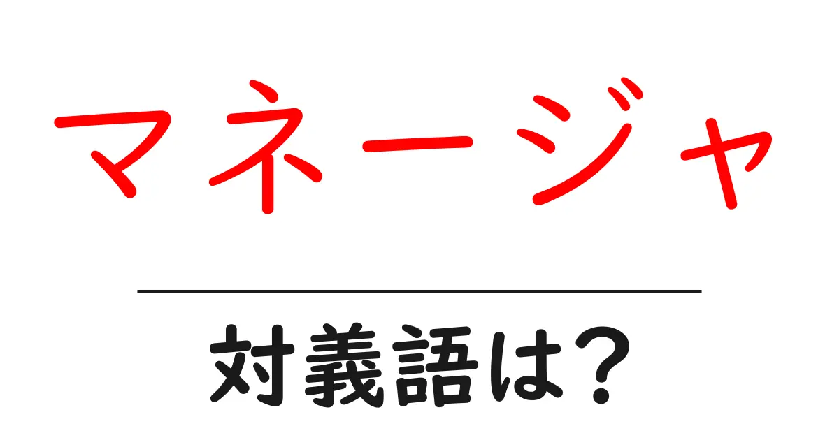 マネージャの対義語・反対語を使用例を交えて分かりやすく解説!
