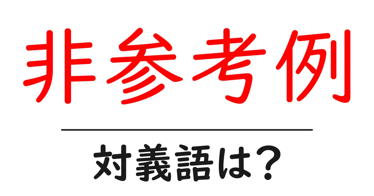 非参考例の対義語・反対語を使用例を交えて分かりやすく解説!