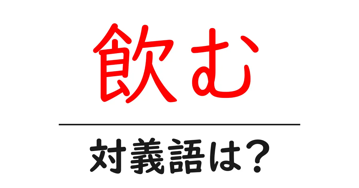 飲むの対義語・反対語を使用例を交えて分かりやすく解説！