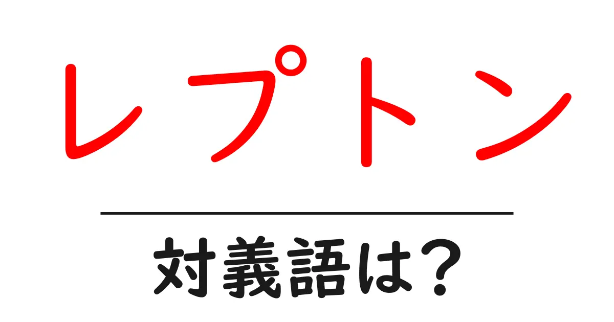 レプトンの対義語・反対語を使用例を交えて分かりやすく解説!