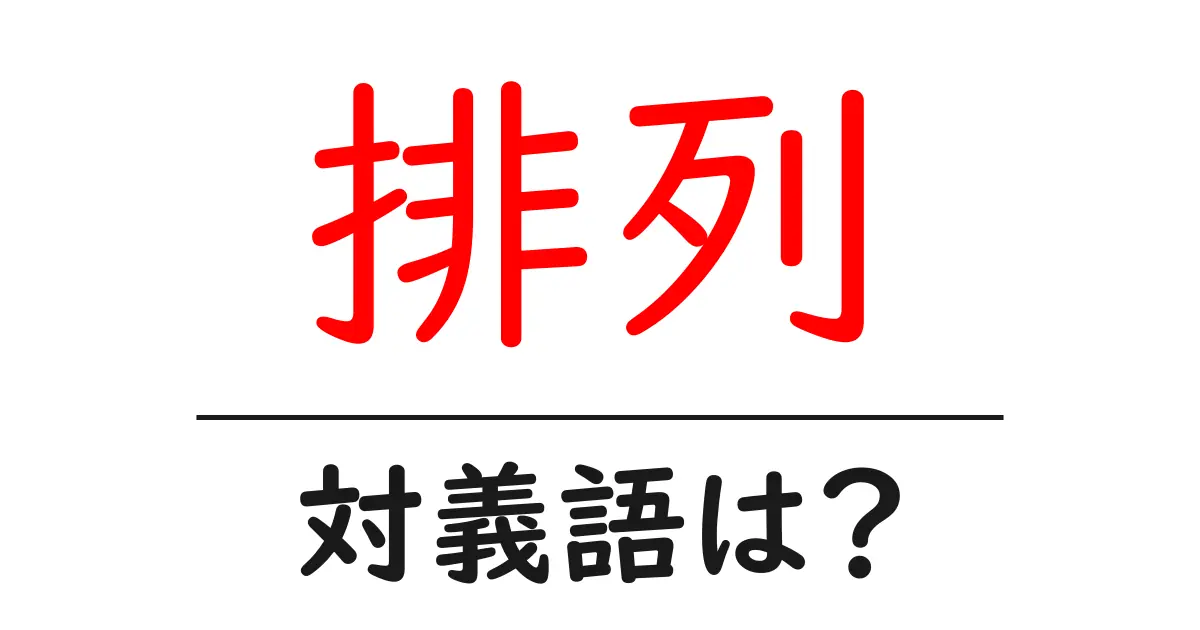 排列の対義語・反対語を使用例を交えて分かりやすく解説!