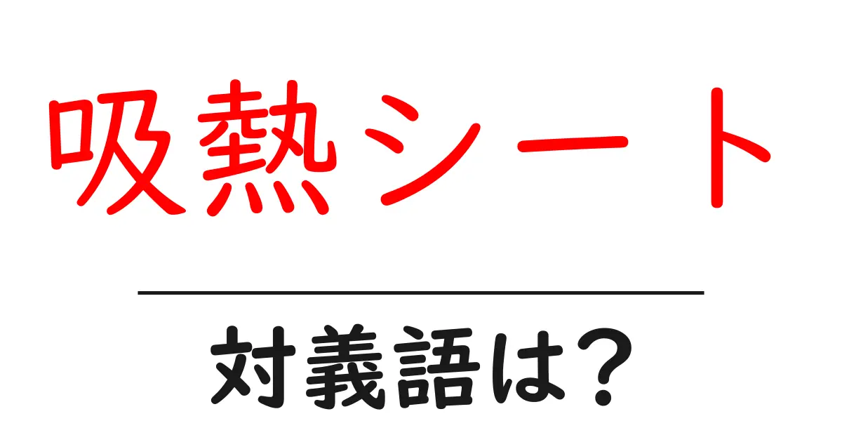 吸熱シートの対義語・反対語を使用例を交えて分かりやすく解説!