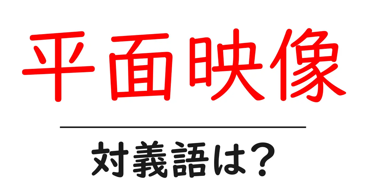 平面映像の対義語・反対語を使用例を交えて分かりやすく解説!