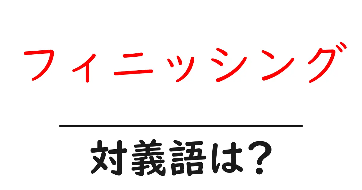 フィニッシングの対義語・反対語を使用例を交えて分かりやすく解説!