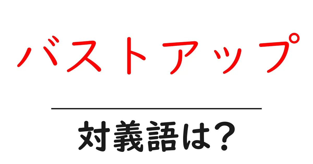 バストアップの対義語・反対語を使用例を交えて分かりやすく解説!