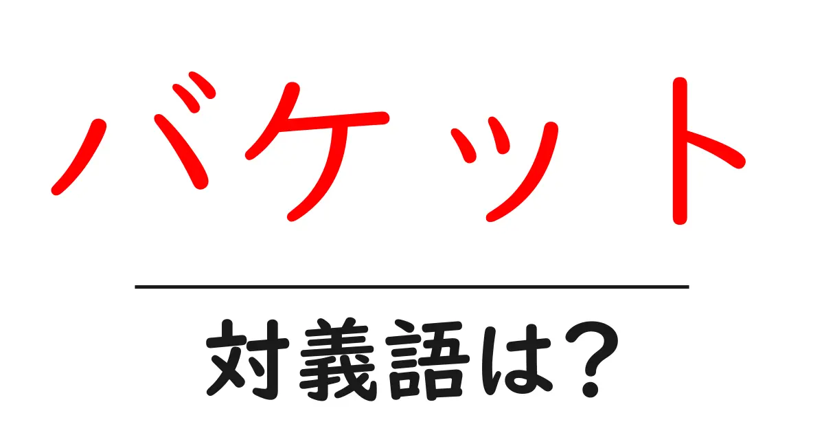 バケットの対義語・反対語を使用例を交えて分かりやすく解説!