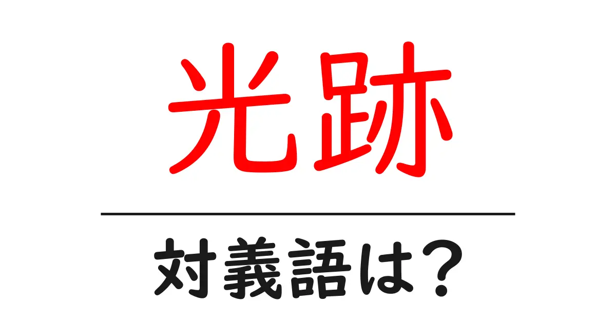 光跡の対義語・反対語を使用例を交えて分かりやすく解説!