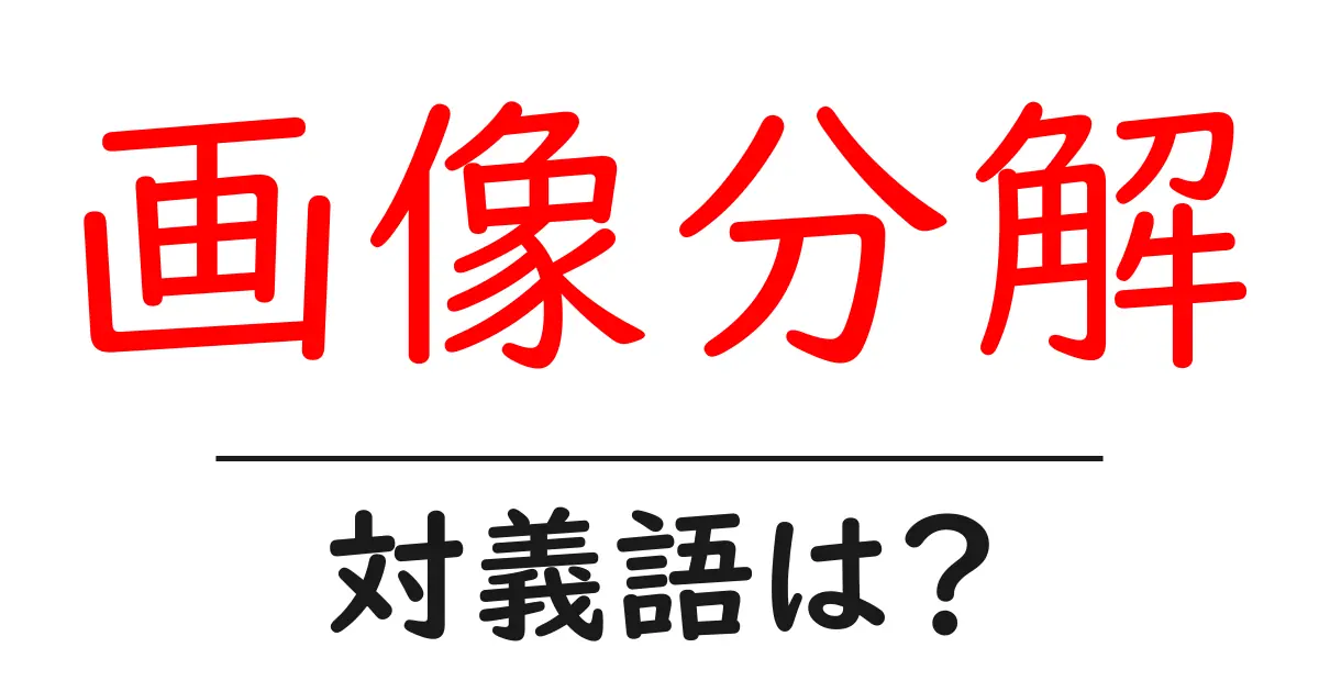 画像分解の対義語・反対語を使用例を交えて分かりやすく解説!