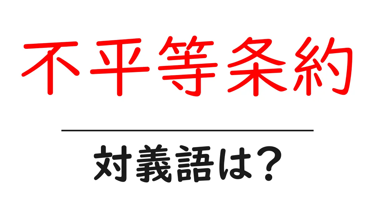 不平等条約の対義語・反対語を使用例を交えて分かりやすく解説!