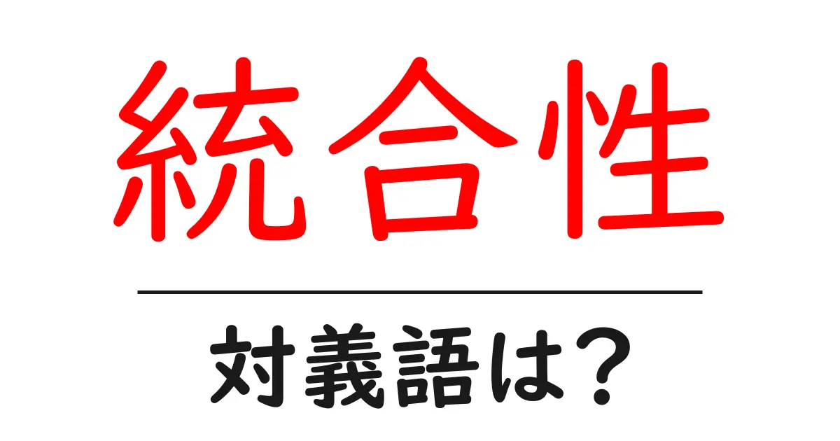統合性の対義語・反対語を使用例を交えて分かりやすく解説!