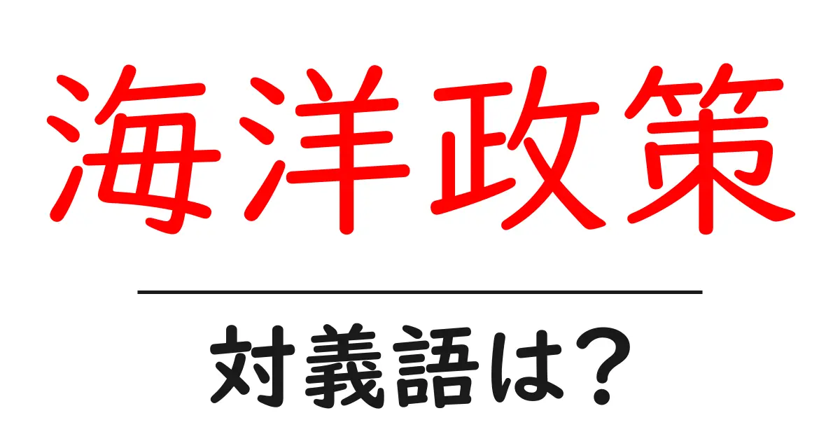 海洋政策の対義語・反対語を使用例を交えて分かりやすく解説!