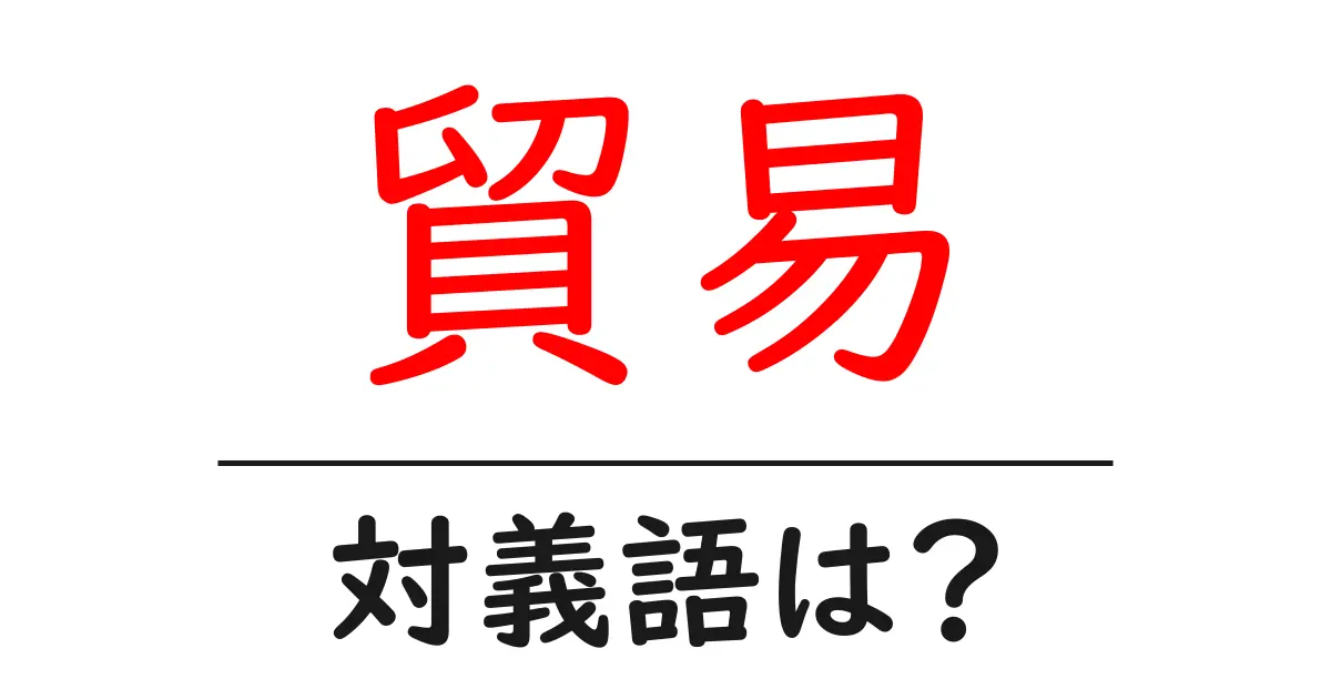 貿易の対義語・反対語を使用例を交えて分かりやすく解説!
