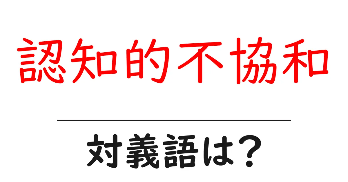 認知的不協和の対義語・反対語を使用例を交えて分かりやすく解説!