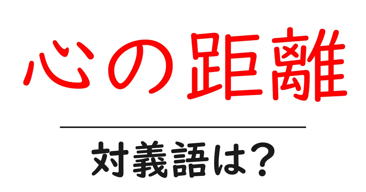 心の距離の対義語・反対語を使用例を交えて分かりやすく解説!