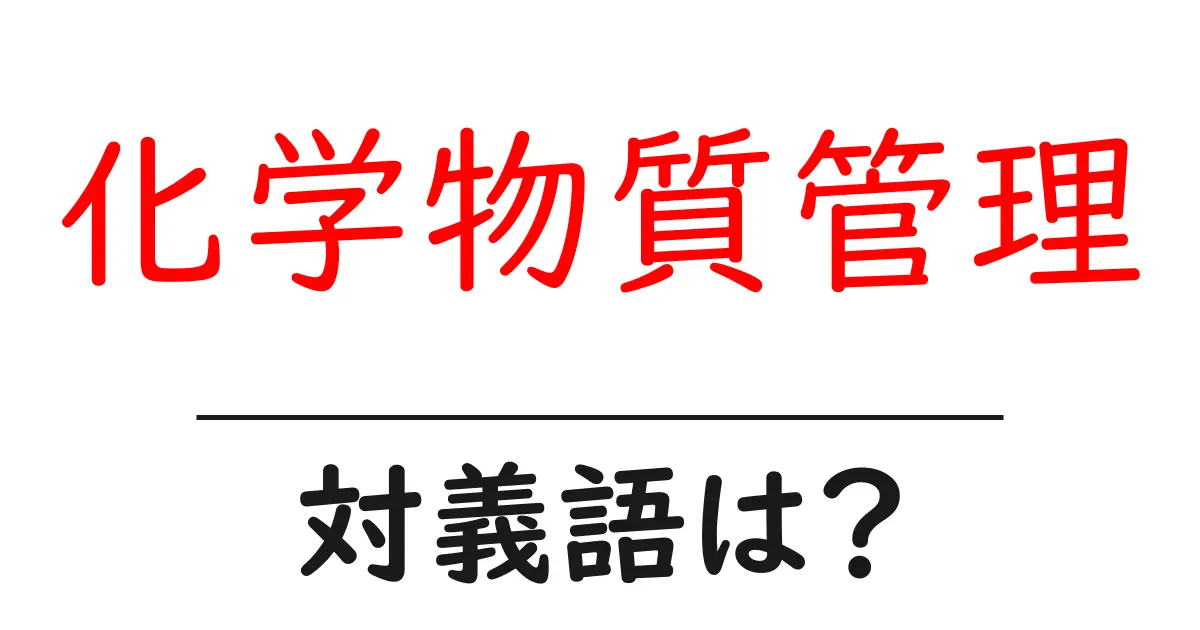 化学物質管理の対義語・反対語を使用例を交えて分かりやすく解説！