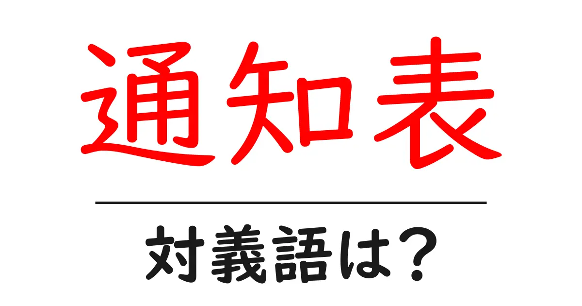 通知表の対義語・反対語を使用例を交えて分かりやすく解説!