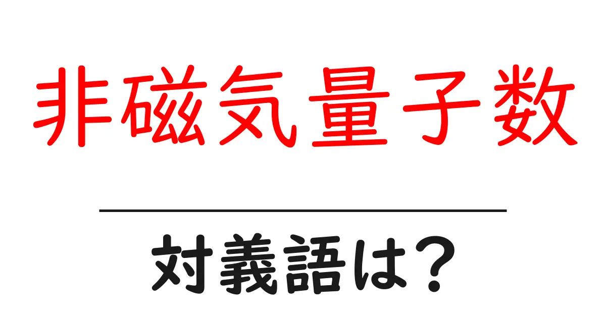 非磁気量子数の対義語・反対語を使用例を交えて分かりやすく解説!