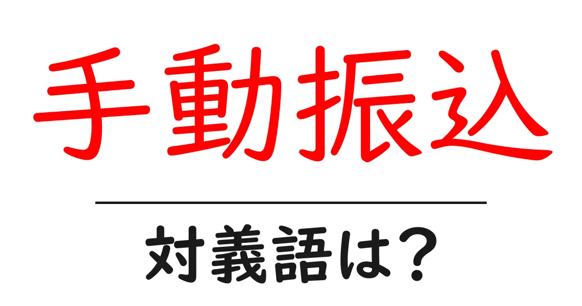 手動振込の対義語・反対語を使用例を交えて分かりやすく解説！