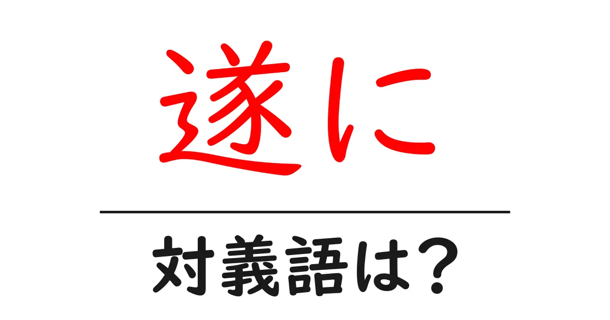 遂にの対義語・反対語を使用例を交えて分かりやすく解説！