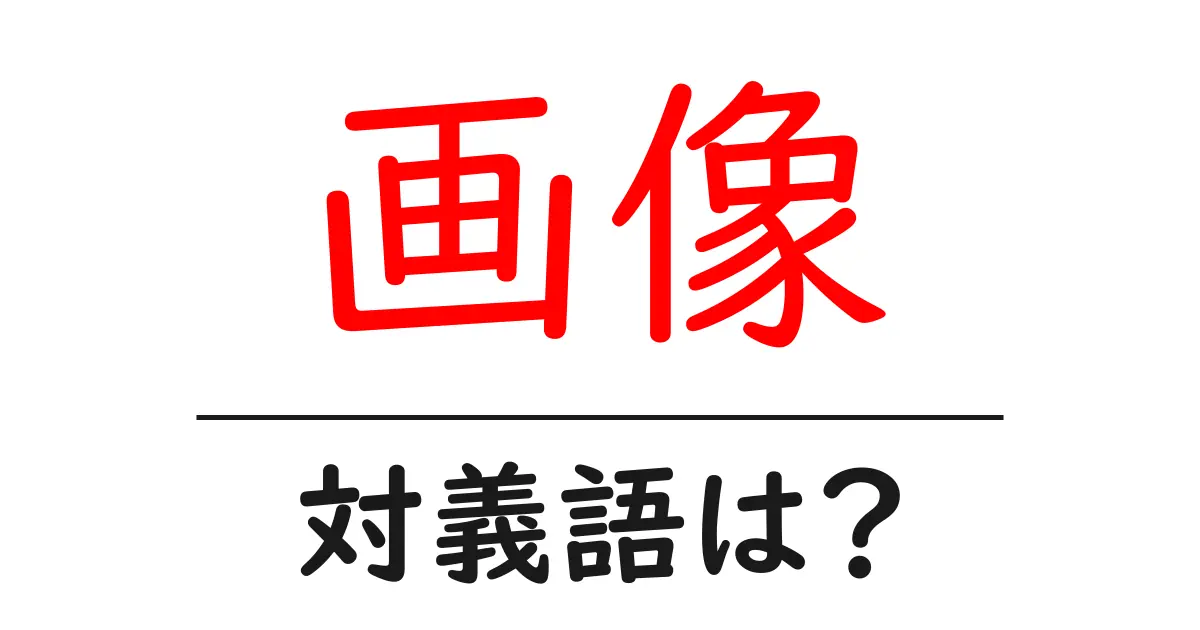 画像の対義語・反対語を使用例を交えて分かりやすく解説!