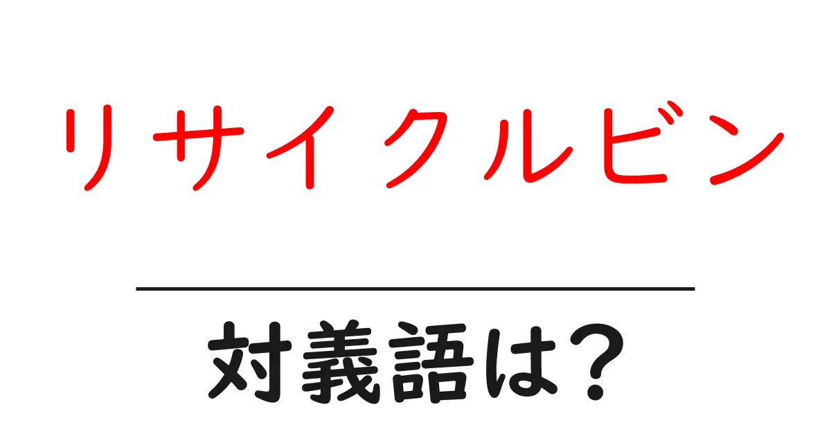 リサイクルビンの対義語・反対語を使用例を交えて分かりやすく解説！