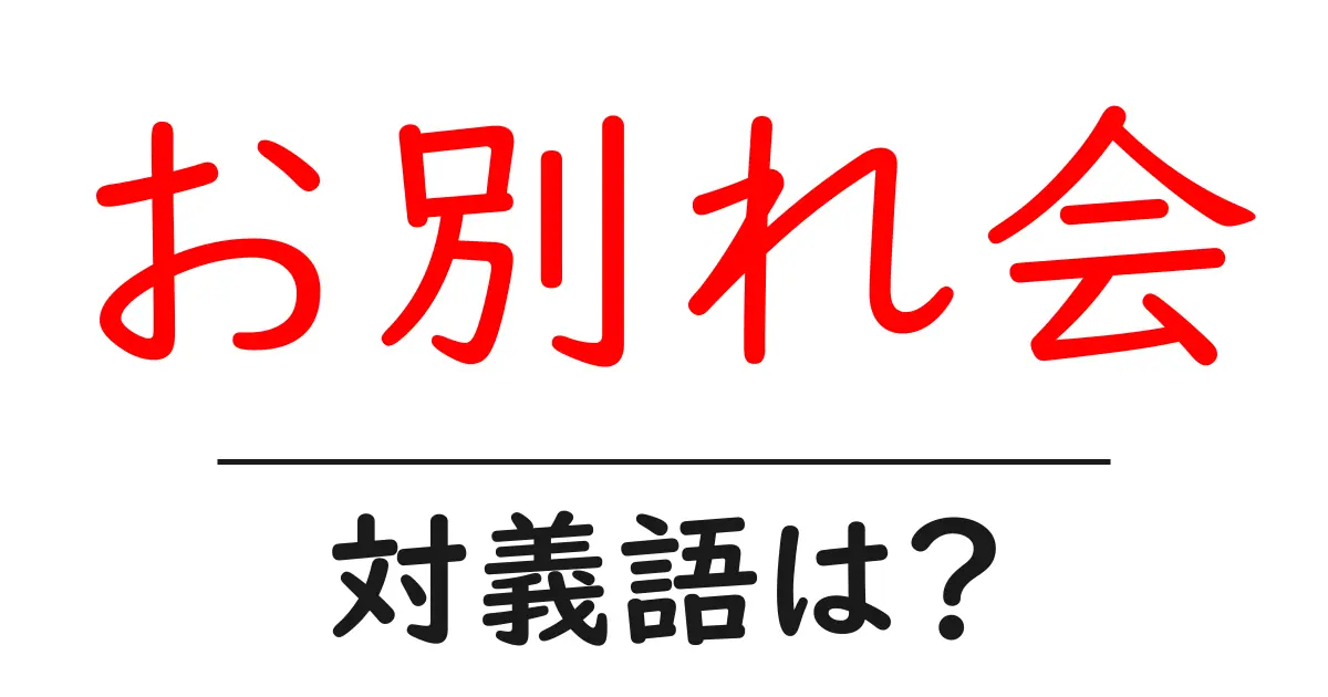 お別れ会の対義語・反対語を使用例を交えて分かりやすく解説!