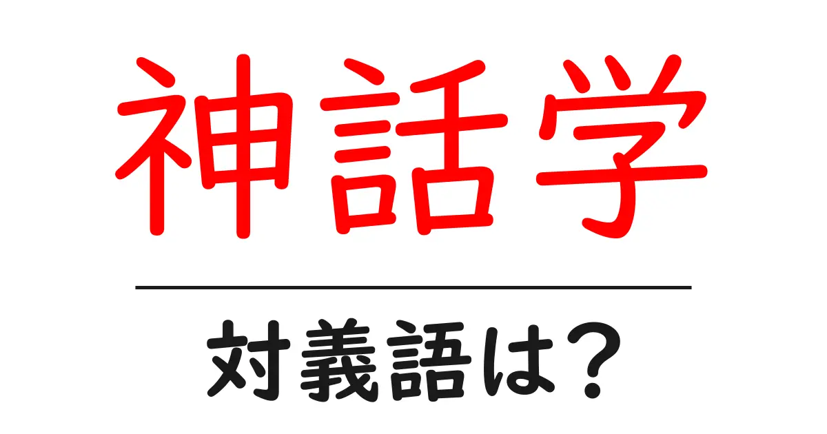 神話学の対義語・反対語を使用例を交えて分かりやすく解説!