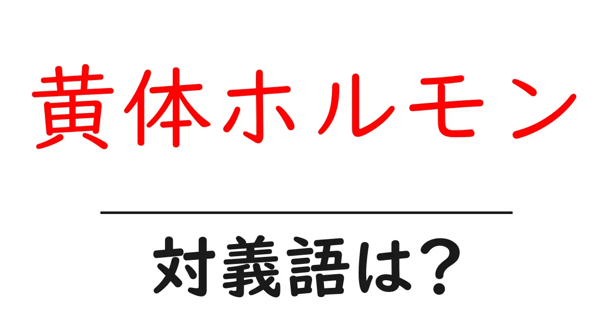 黄体ホルモンの対義語・反対語を使用例を交えて分かりやすく解説!