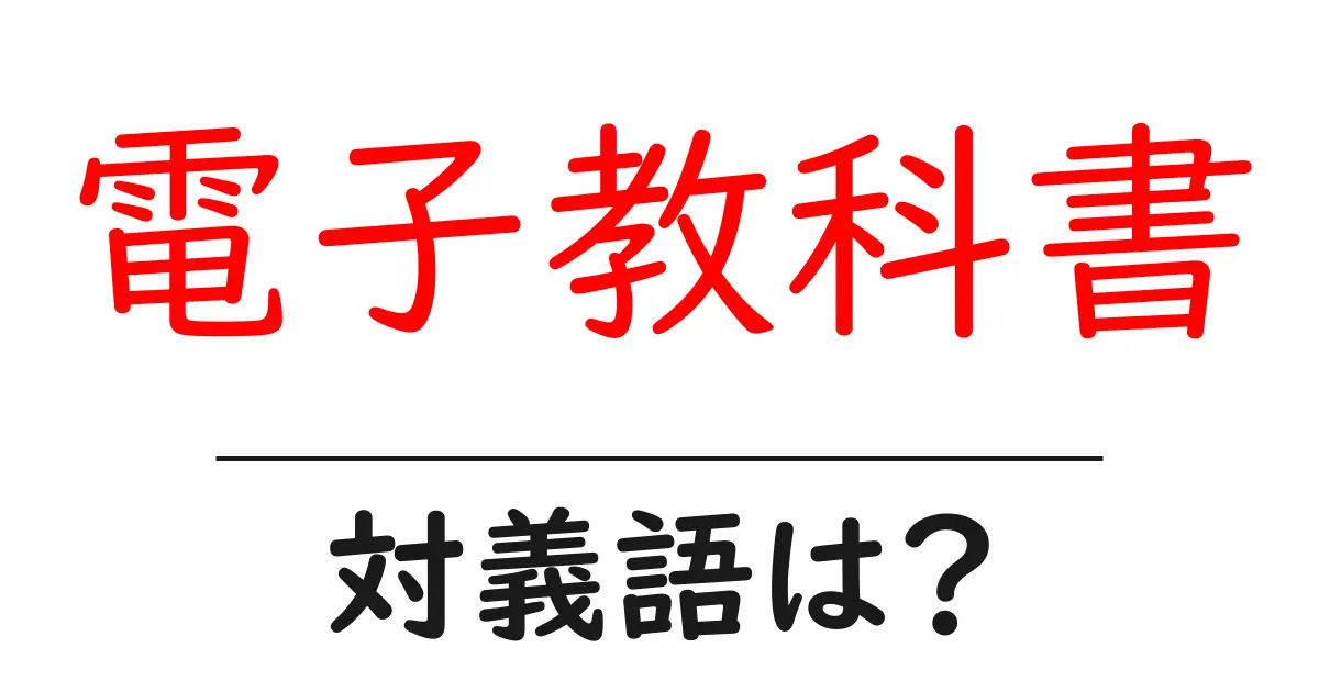 電子教科書の対義語・反対語を使用例を交えて分かりやすく解説!