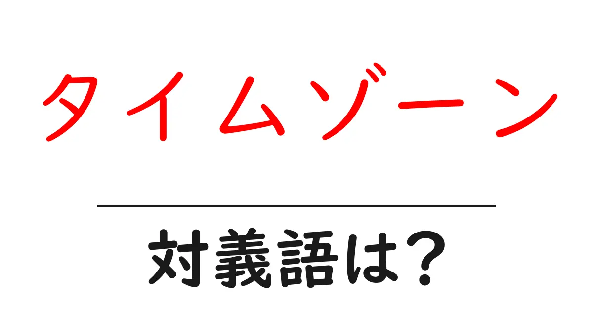 タイムゾーンの対義語・反対語を使用例を交えて分かりやすく解説!