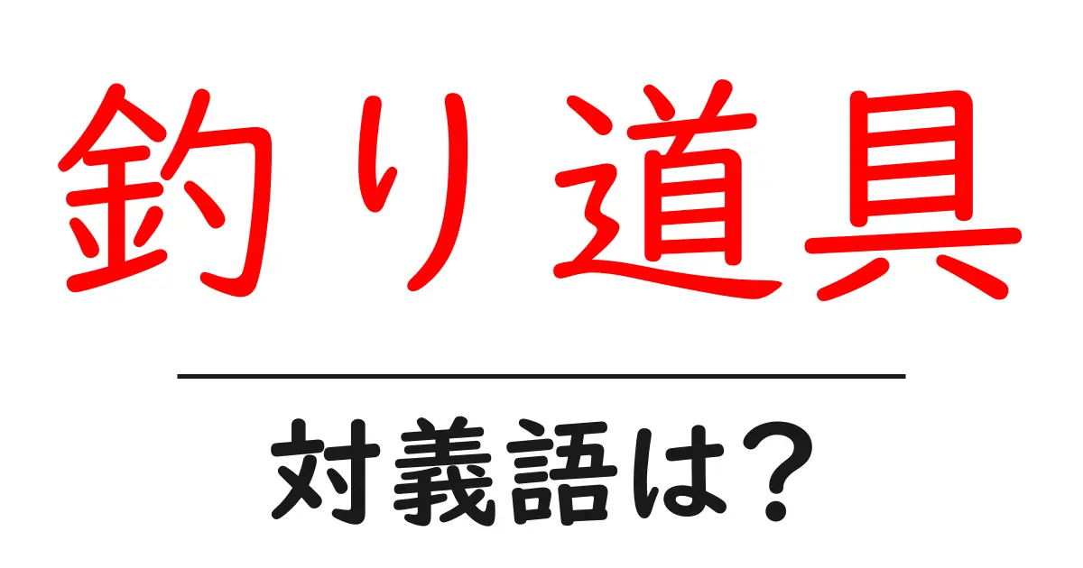 釣り道具の対義語・反対語を使用例を交えて分かりやすく解説!