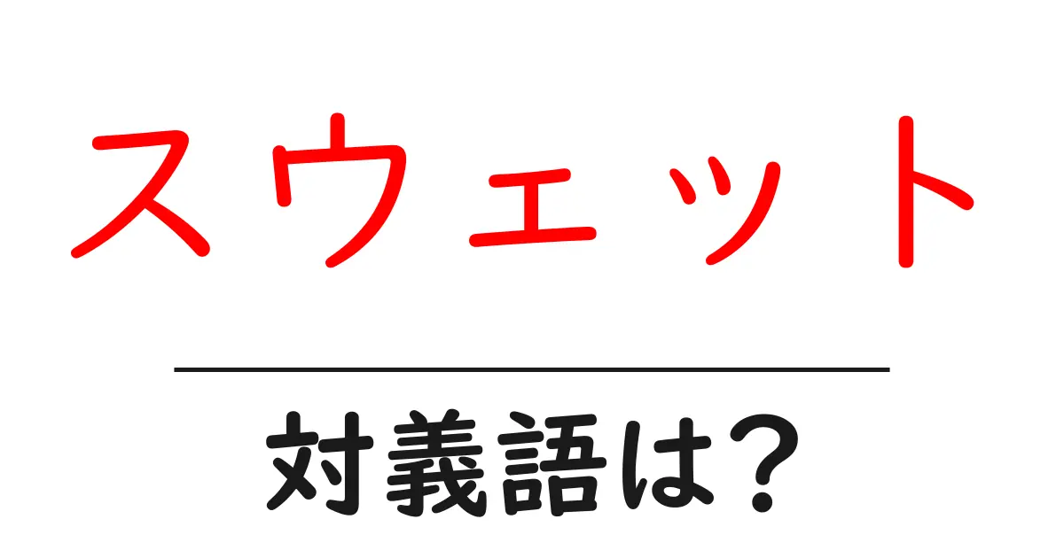 スウェットの対義語・反対語を使用例を交えて分かりやすく解説!