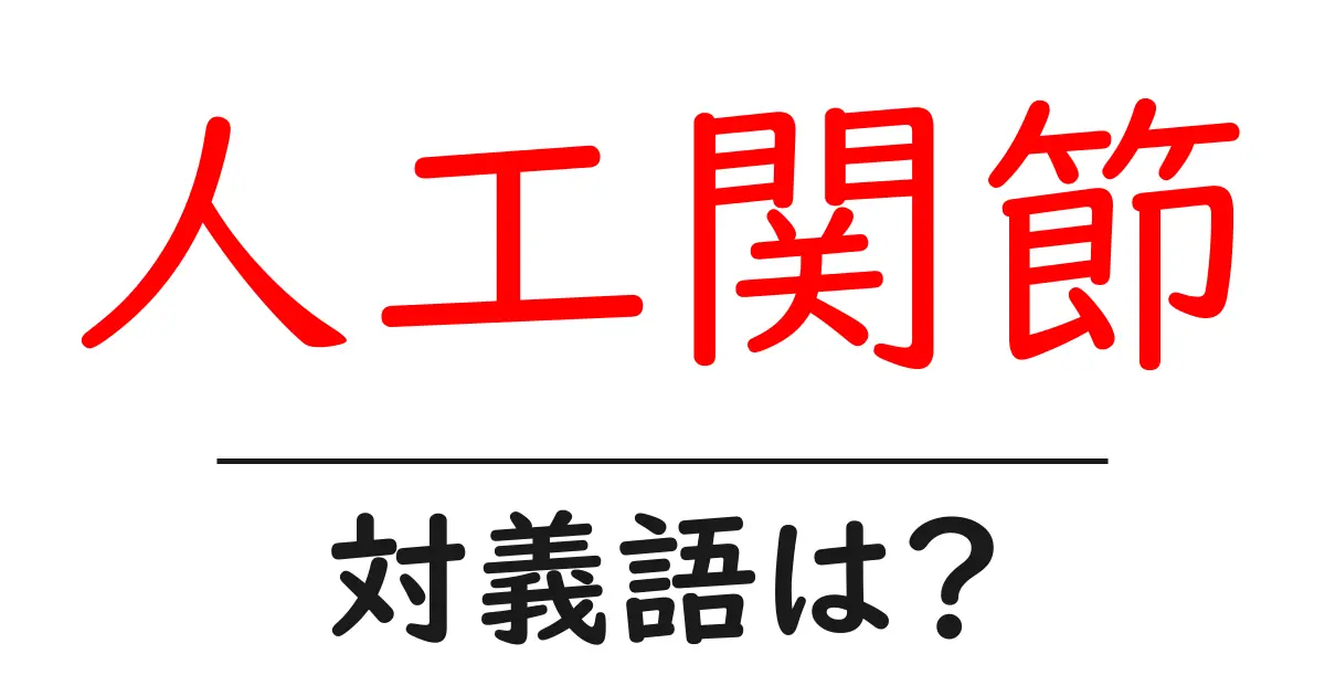 人工関節の対義語・反対語を使用例を交えて分かりやすく解説!