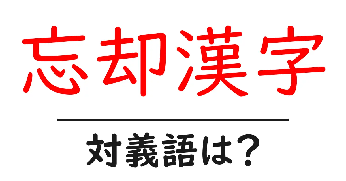 忘却漢字の対義語・反対語を使用例を交えて分かりやすく解説!