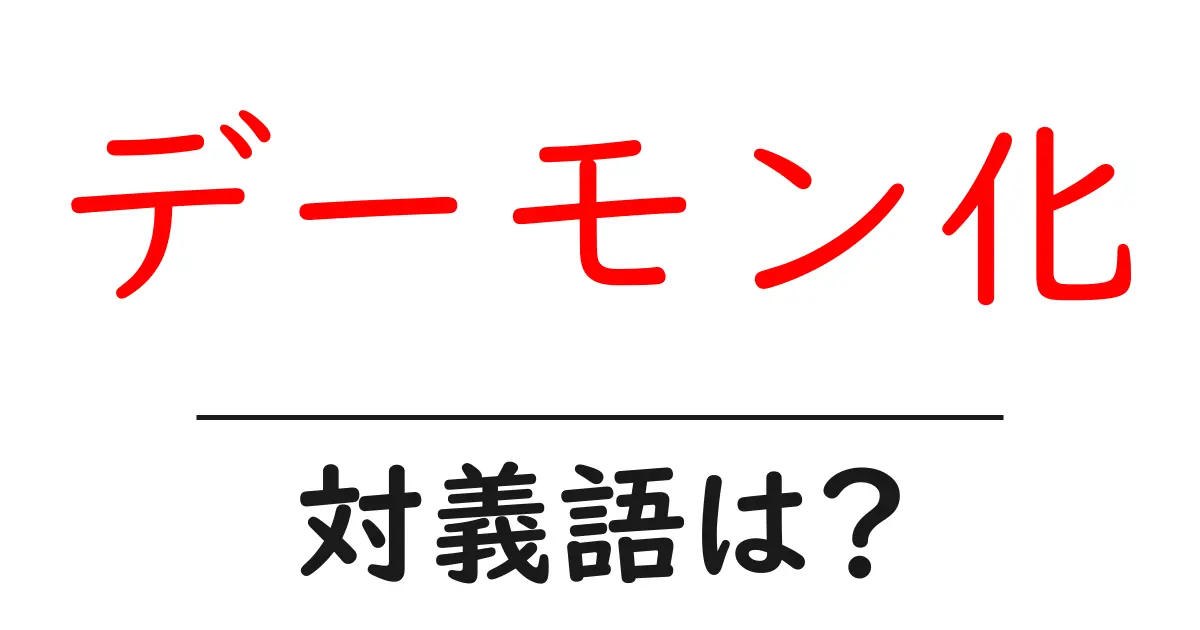 デーモン化の対義語・反対語を使用例を交えて分かりやすく解説!