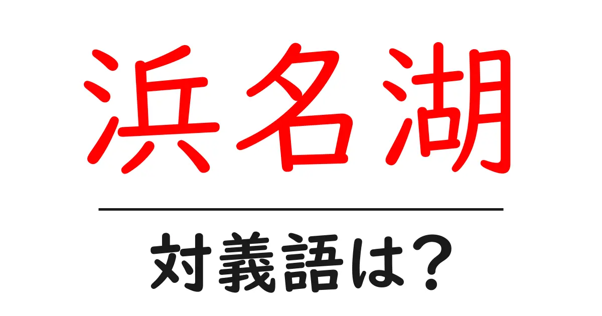 浜名湖の対義語・反対語を使用例を交えて分かりやすく解説!