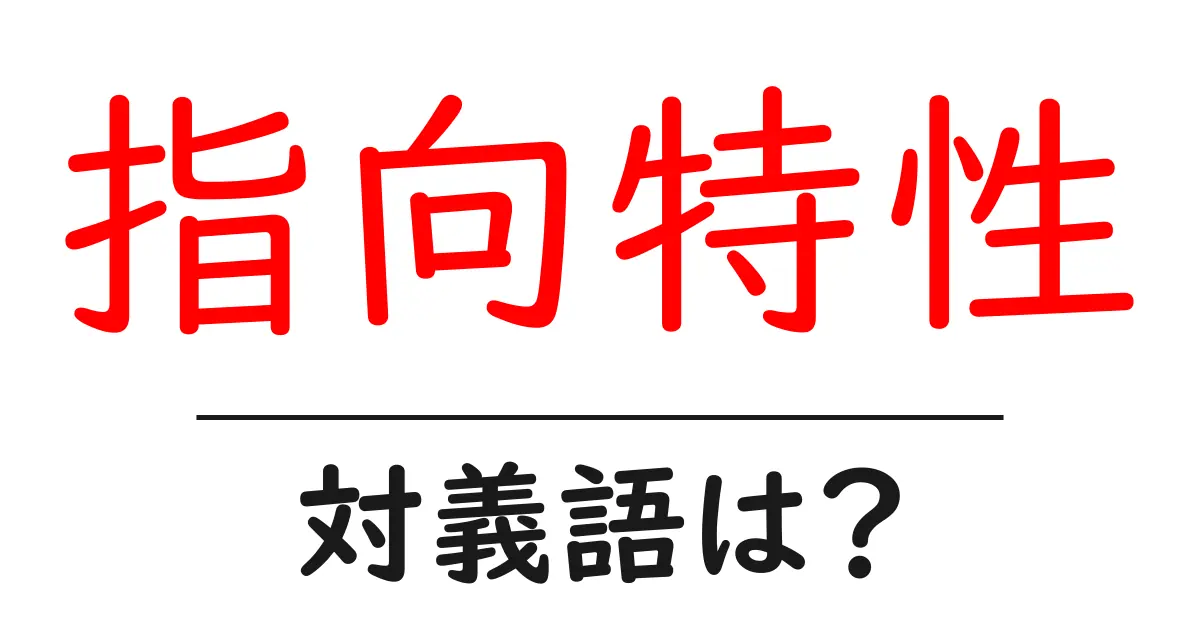 指向特性の対義語・反対語を使用例を交えて分かりやすく解説!