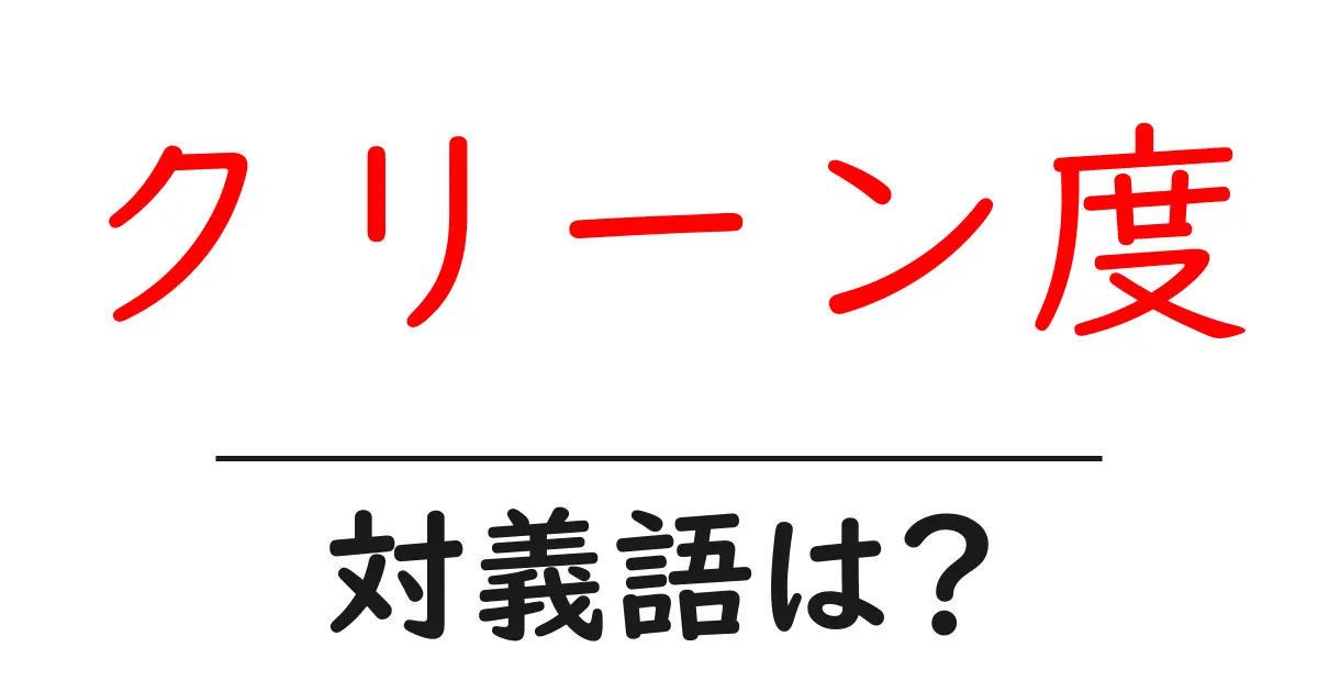 クリーン度の対義語・反対語を使用例を交えて分かりやすく解説!