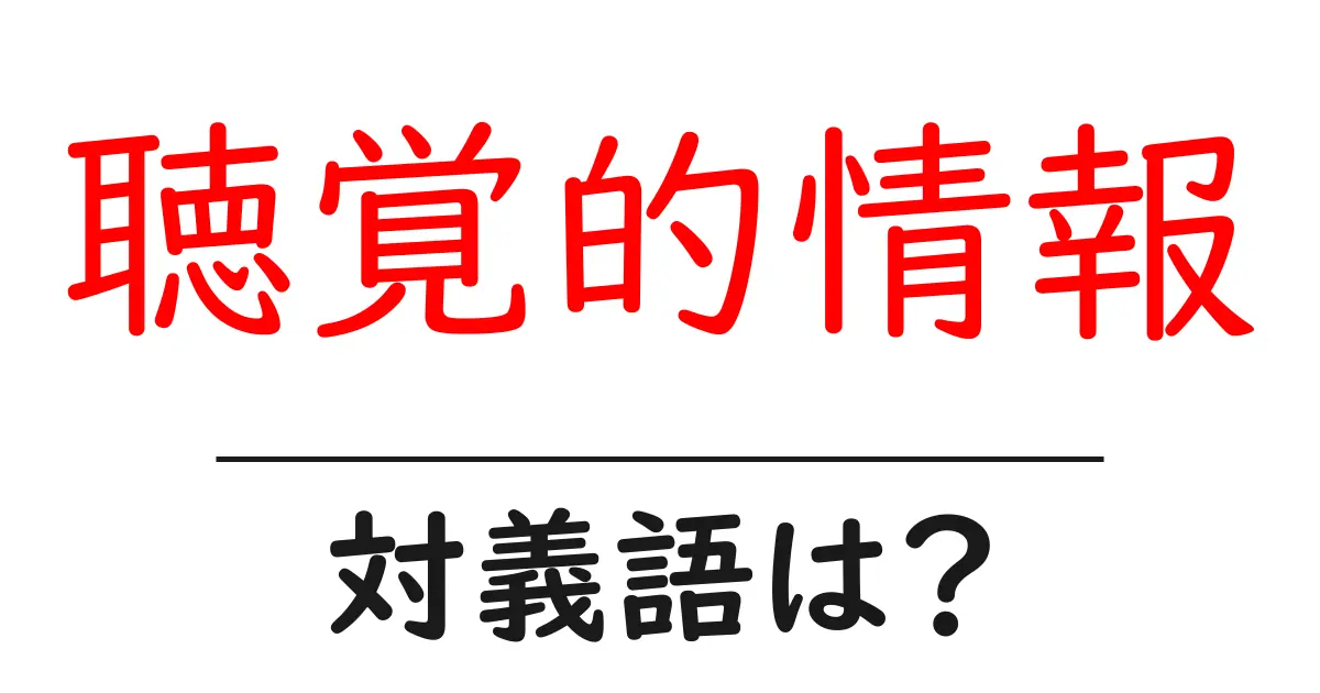 聴覚的情報の対義語・反対語を使用例を交えて分かりやすく解説！