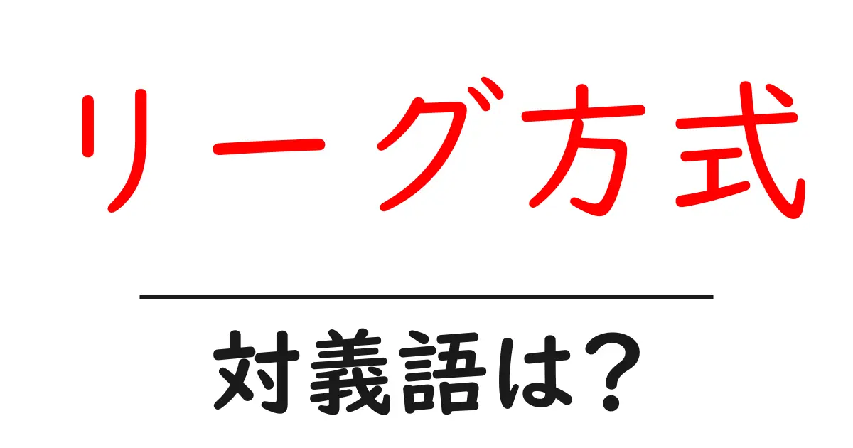リーグ方式の対義語・反対語を使用例を交えて分かりやすく解説!
