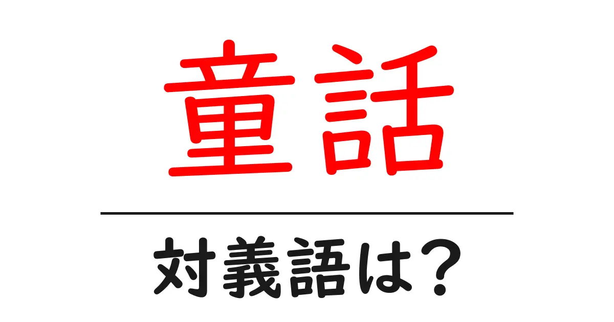 童話の対義語・反対語を使用例を交えて分かりやすく解説！