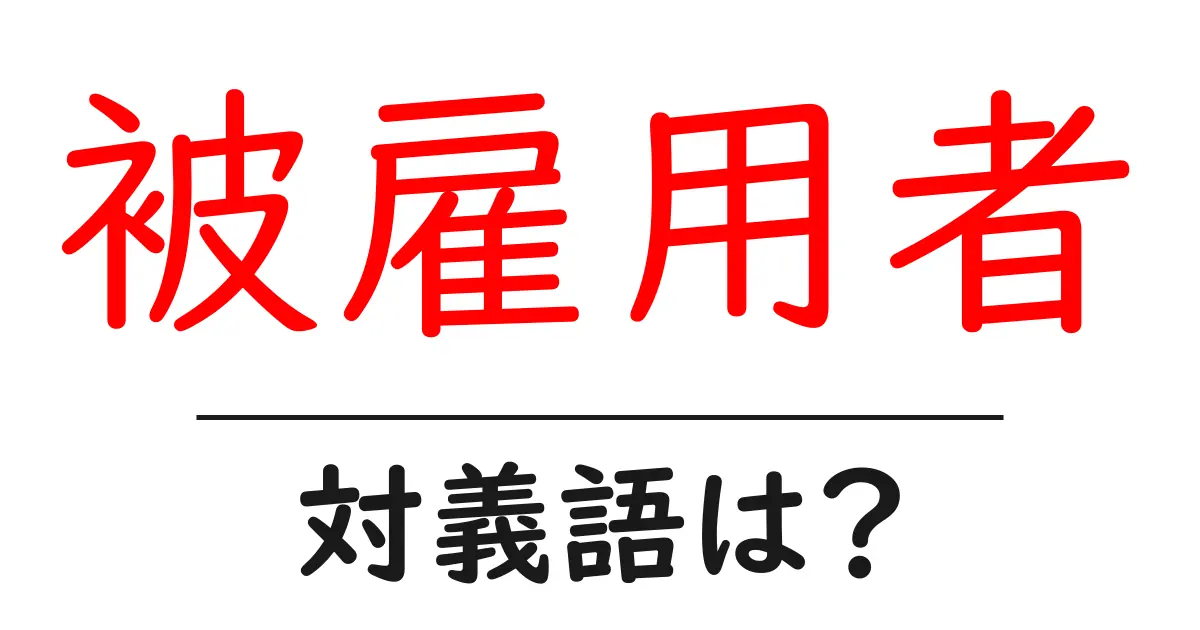 被雇用者の対義語・反対語を使用例を交えて分かりやすく解説!