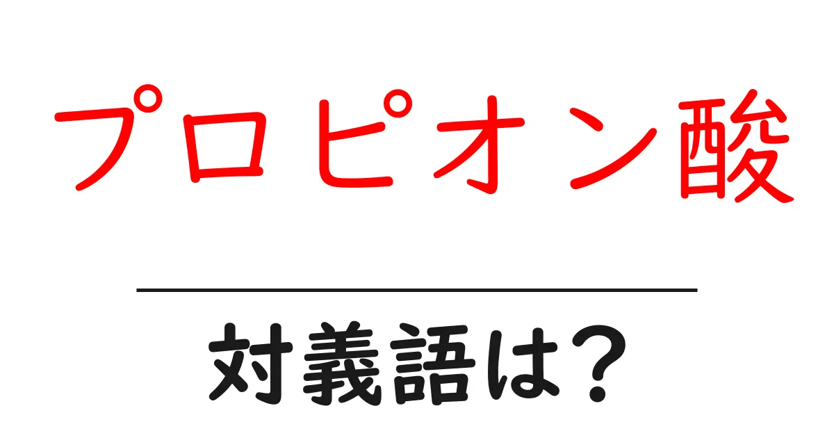 プロピオン酸の対義語・反対語を使用例を交えて分かりやすく解説！
