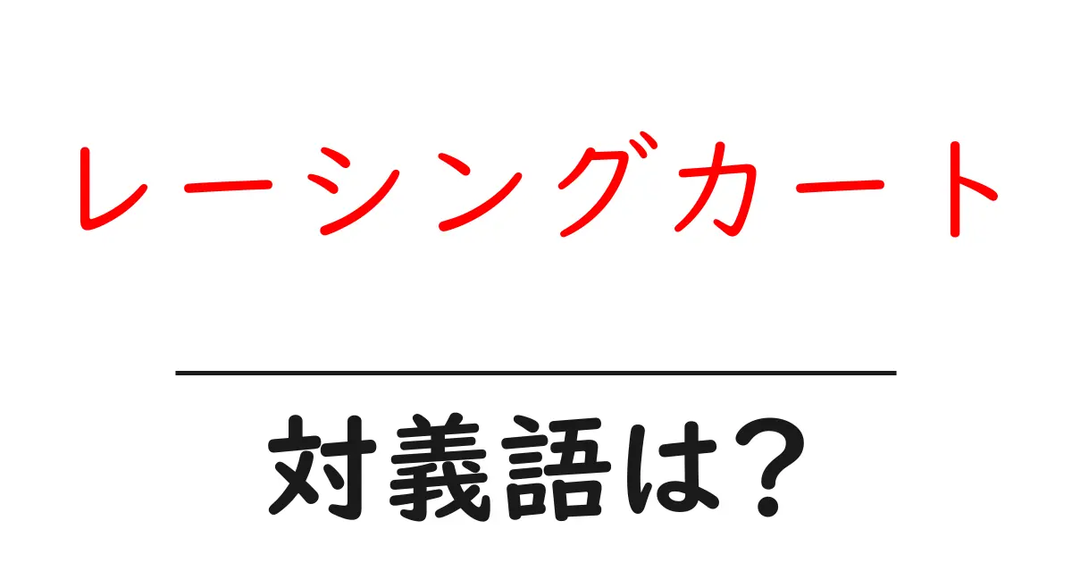 レーシングカートの対義語・反対語を使用例を交えて分かりやすく解説!