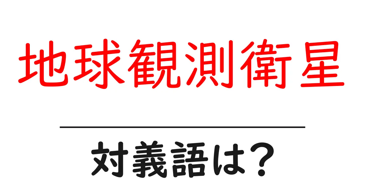 地球観測衛星の対義語・反対語を使用例を交えて分かりやすく解説!