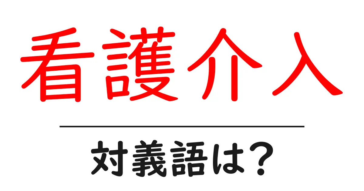 看護介入の対義語・反対語を使用例を交えて分かりやすく解説!