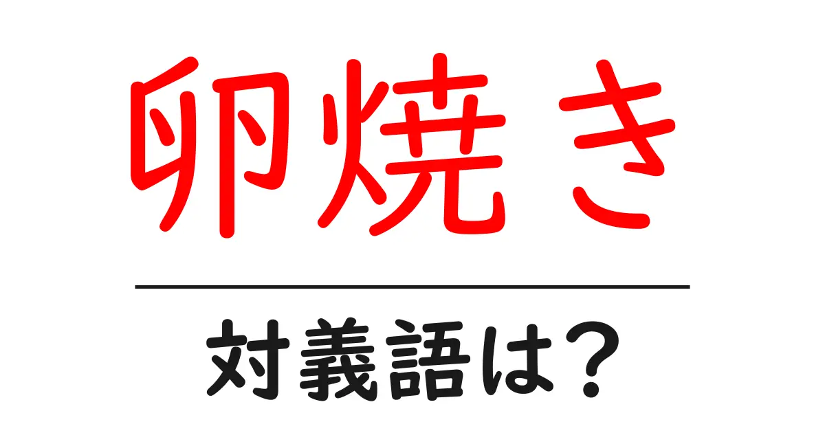 卵焼きの対義語・反対語を使用例を交えて分かりやすく解説!