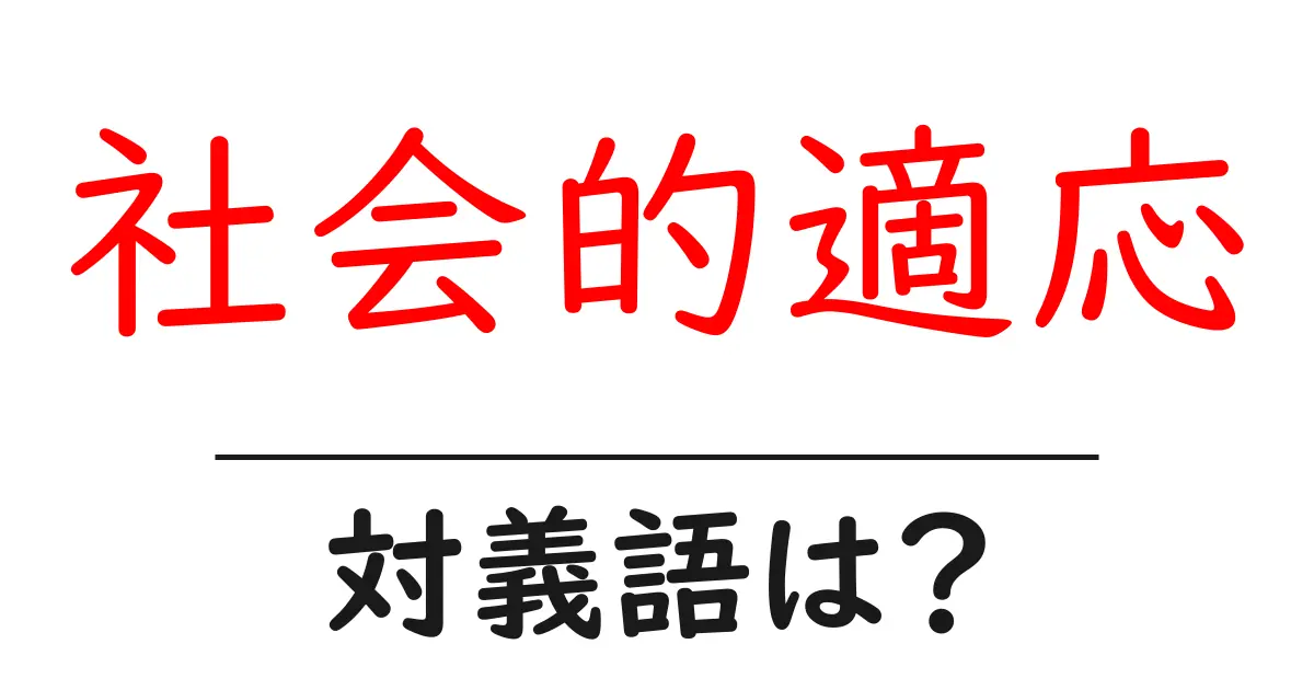 社会的適応の対義語・反対語を使用例を交えて分かりやすく解説!